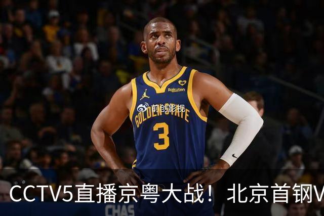 CCTV5直播京粤大战！北京首钢VS广东，胡明轩求突破，周琦迎硬仗